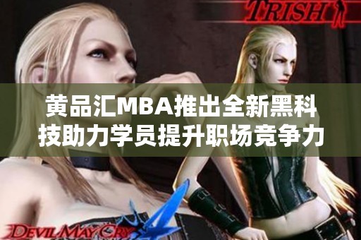 黄品汇MBA推出全新黑科技助力学员提升职场竞争力