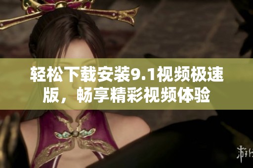 轻松下载安装9.1视频极速版，畅享精彩视频体验