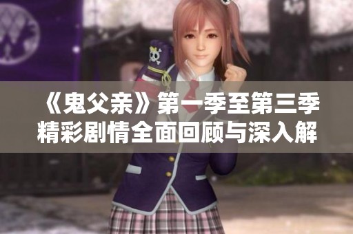 《鬼父亲》第一季至第三季精彩剧情全面回顾与深入解析