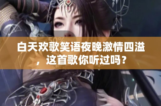 白天欢歌笑语夜晚激情四溢，这首歌你听过吗？