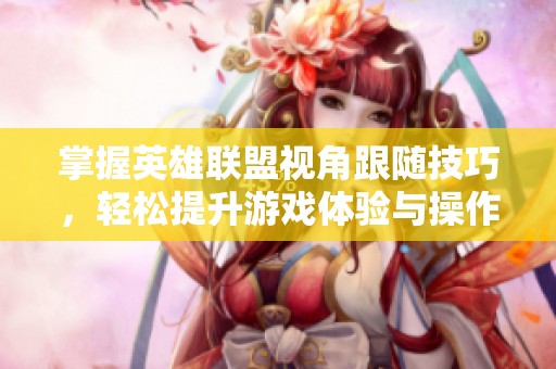掌握英雄联盟视角跟随技巧，轻松提升游戏体验与操作水平