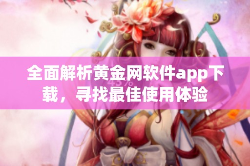 全面解析黄金网软件app下载，寻找最佳使用体验