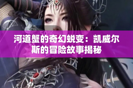 河道蟹的奇幻蜕变：凯威尔斯的冒险故事揭秘