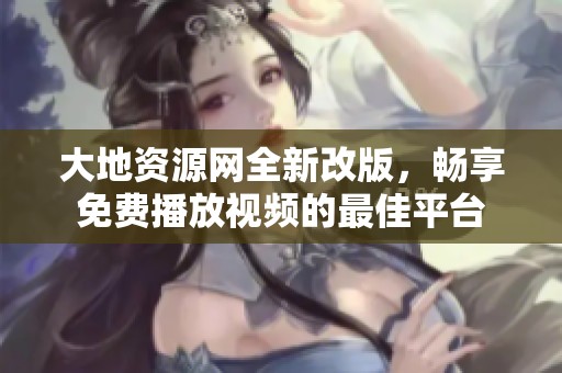 大地资源网全新改版，畅享免费播放视频的最佳平台