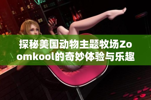 探秘美国动物主题牧场Zoomkool的奇妙体验与乐趣
