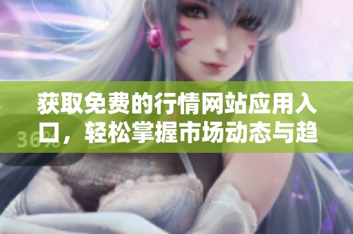 获取免费的行情网站应用入口，轻松掌握市场动态与趋势