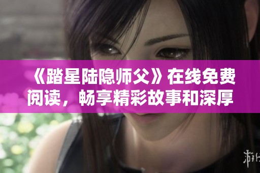 《踏星陆隐师父》在线免费阅读，畅享精彩故事和深厚师徒情感