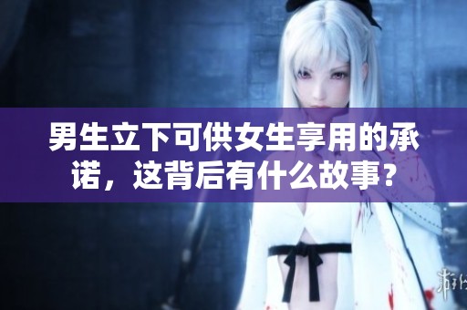 男生立下可供女生享用的承诺，这背后有什么故事？
