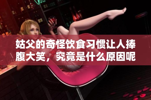 姑父的奇怪饮食习惯让人捧腹大笑，究竟是什么原因呢