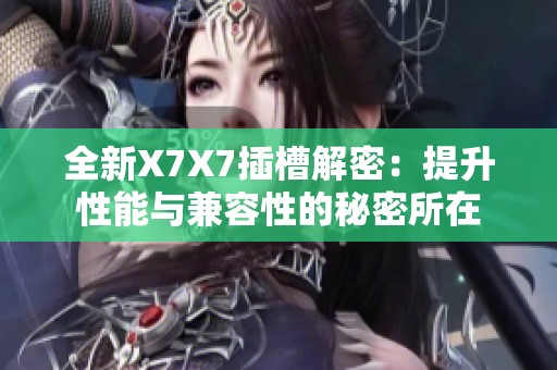 全新X7X7插槽解密：提升性能与兼容性的秘密所在