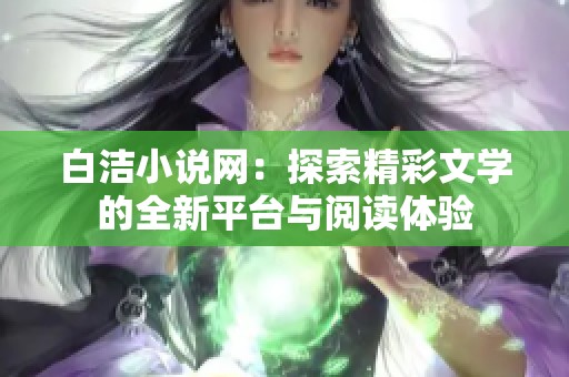 白洁小说网：探索精彩文学的全新平台与阅读体验