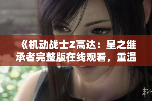 《机动战士Z高达：星之继承者完整版在线观看，重温经典激战时刻》