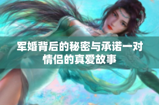 军婚背后的秘密与承诺一对情侣的真爱故事