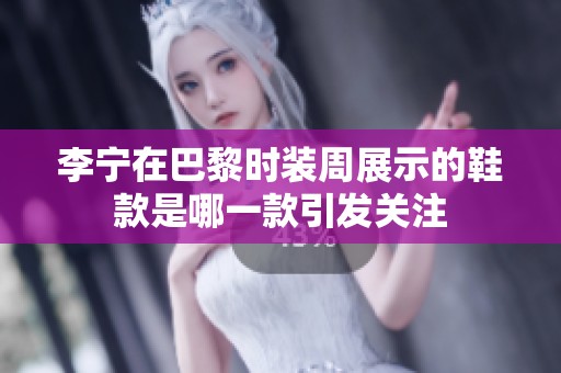 李宁在巴黎时装周展示的鞋款是哪一款引发关注