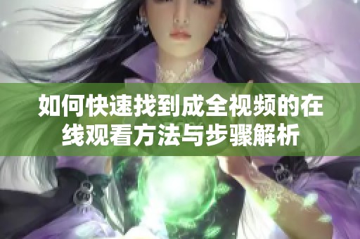 如何快速找到成全视频的在线观看方法与步骤解析