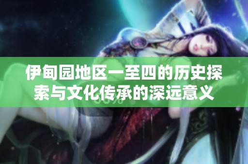 伊甸园地区一至四的历史探索与文化传承的深远意义
