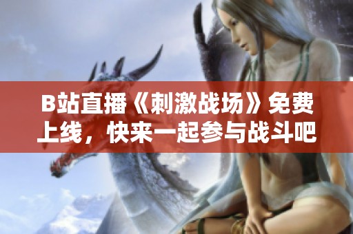 B站直播《刺激战场》免费上线，快来一起参与战斗吧！