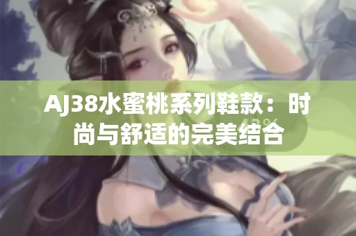 AJ38水蜜桃系列鞋款：时尚与舒适的完美结合