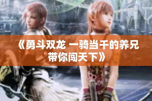 《勇斗双龙 一骑当千的养兄带你闯天下》
