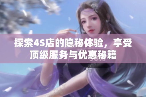探索4S店的隐秘体验，享受顶级服务与优惠秘籍