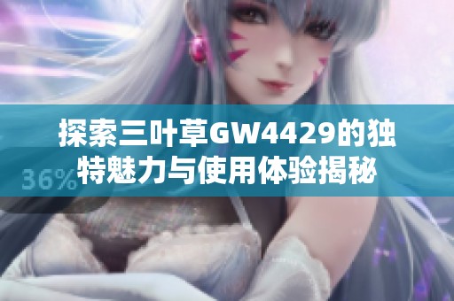 探索三叶草GW4429的独特魅力与使用体验揭秘
