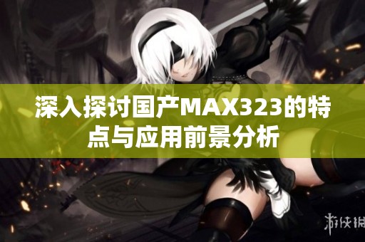 深入探讨国产MAX323的特点与应用前景分析