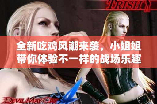 全新吃鸡风潮来袭，小姐姐带你体验不一样的战场乐趣