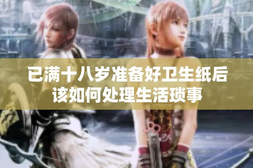 已满十八岁准备好卫生纸后该如何处理生活琐事