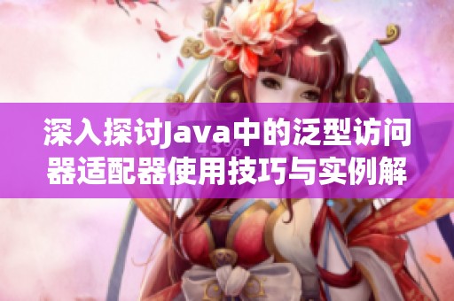 深入探讨Java中的泛型访问器适配器使用技巧与实例解析