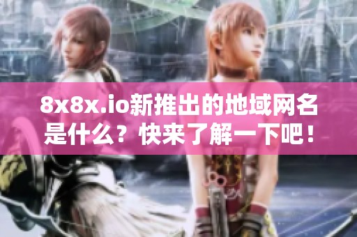 8x8x.io新推出的地域网名是什么？快来了解一下吧！