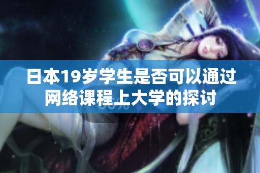 日本19岁学生是否可以通过网络课程上大学的探讨