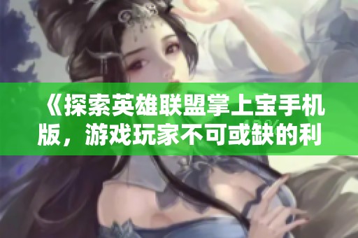 《探索英雄联盟掌上宝手机版，游戏玩家不可或缺的利器》