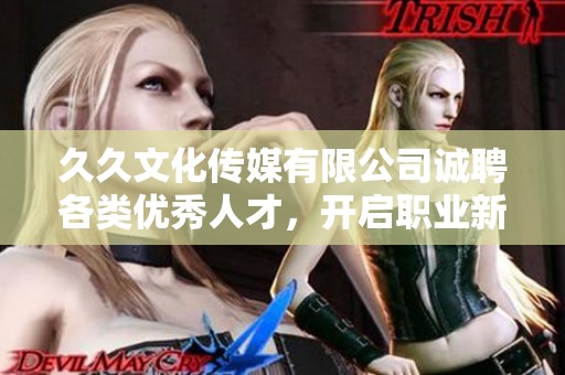 久久文化传媒有限公司诚聘各类优秀人才，开启职业新篇章