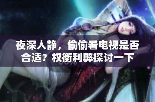 夜深人静，偷偷看电视是否合适？权衡利弊探讨一下