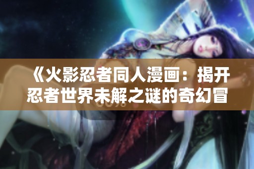 《火影忍者同人漫画：揭开忍者世界未解之谜的奇幻冒险》