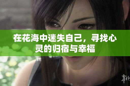 在花海中迷失自己，寻找心灵的归宿与幸福
