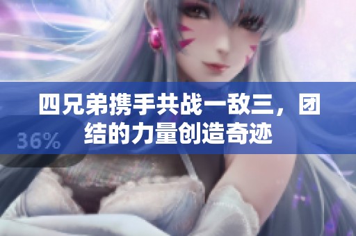 四兄弟携手共战一敌三，团结的力量创造奇迹