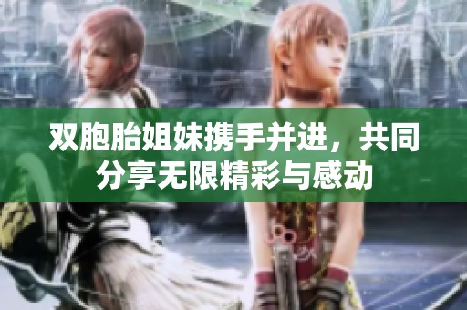 双胞胎姐妹携手并进，共同分享无限精彩与感动