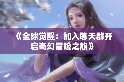 《全球觉醒：加入聊天群开启奇幻冒险之旅》