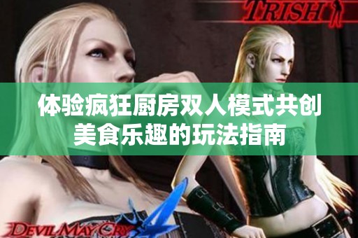 体验疯狂厨房双人模式共创美食乐趣的玩法指南