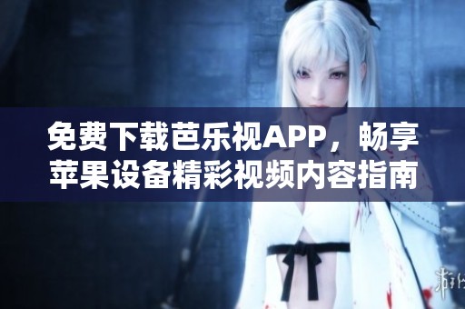 免费下载芭乐视APP，畅享苹果设备精彩视频内容指南