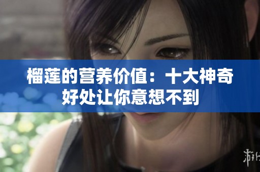 榴莲的营养价值：十大神奇好处让你意想不到