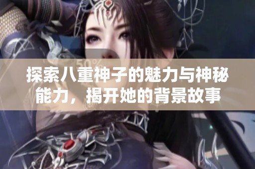 探索八重神子的魅力与神秘能力，揭开她的背景故事