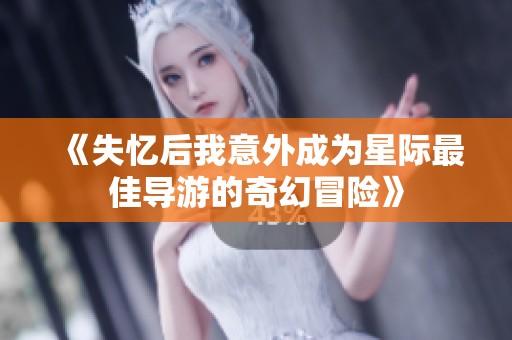《失忆后我意外成为星际最佳导游的奇幻冒险》