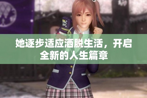 她逐步适应洒脱生活，开启全新的人生篇章