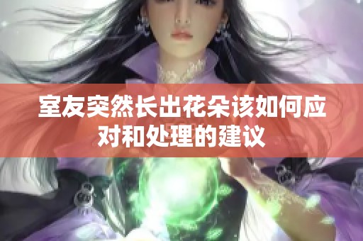 室友突然长出花朵该如何应对和处理的建议