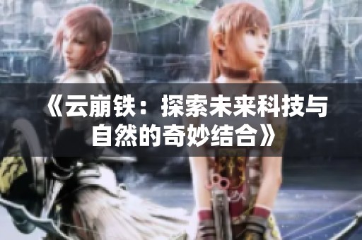 《云崩铁：探索未来科技与自然的奇妙结合》
