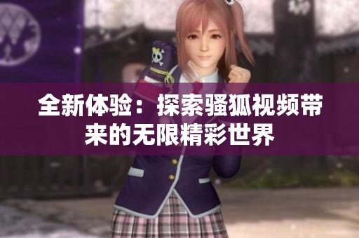 全新体验：探索骚狐视频带来的无限精彩世界