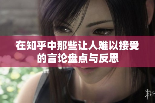 在知乎中那些让人难以接受的言论盘点与反思