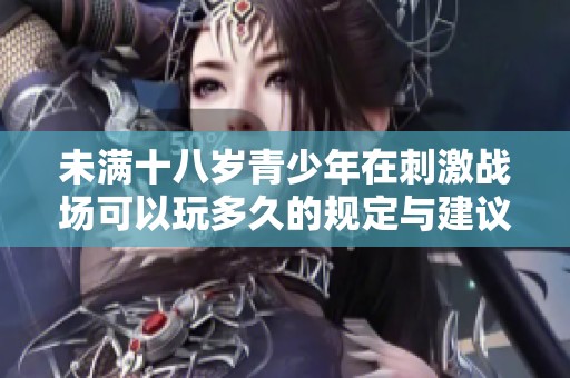 未满十八岁青少年在刺激战场可以玩多久的规定与建议